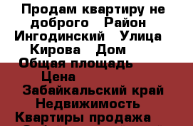 Продам квартиру.не доброго › Район ­ Ингодинский › Улица ­ Кирова › Дом ­ 3 › Общая площадь ­ 42 › Цена ­ 1 250 000 - Забайкальский край Недвижимость » Квартиры продажа   . Забайкальский край